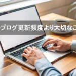 ブログ更新頻度より大切なこと