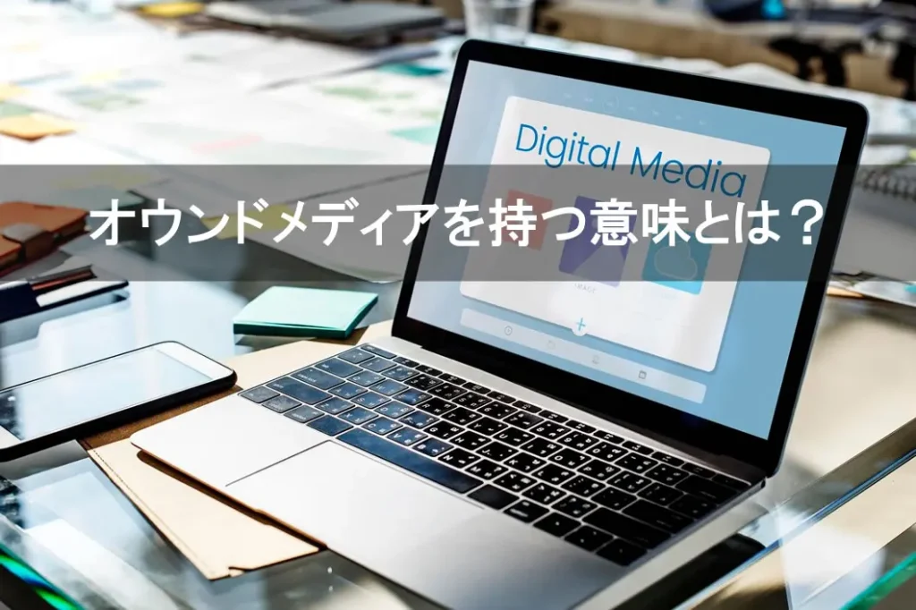 オウンドメディアを持つ意味とは