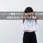 ホームページ運用でやってはいけない5つの失敗｜成果が出ないサイトの共通点