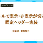 スクロールで表示・非表示が切り替わる固定ヘッダー実装【軽量JS・実務向け】